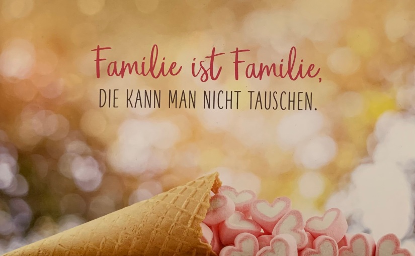 Familie ist Familie – Die kann man nicht tauschen….